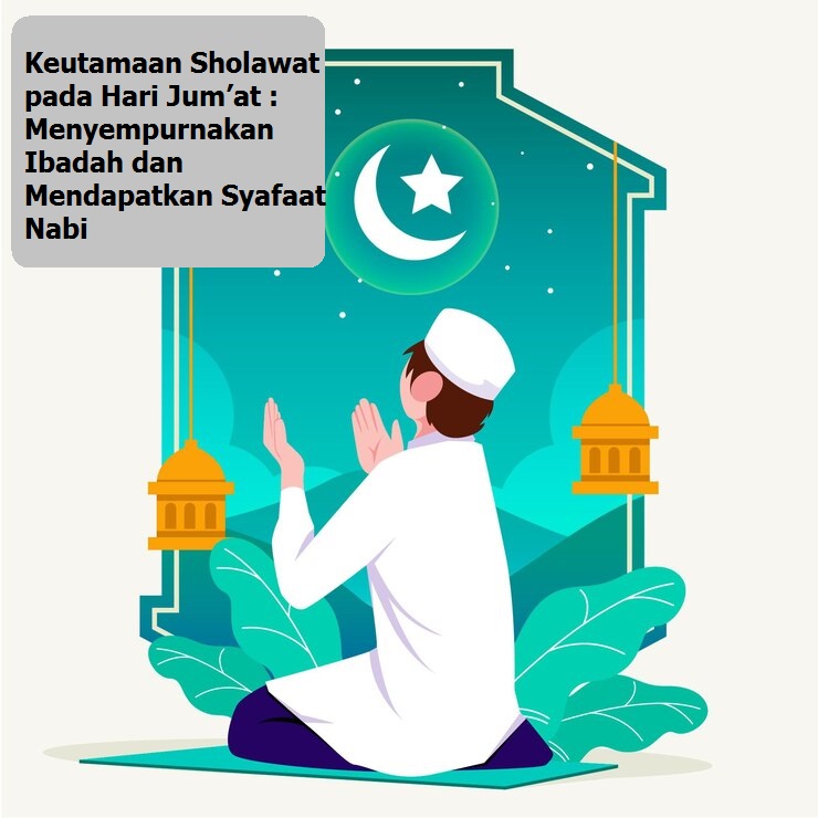 Keutamaan Sholawat pada Hari Jum’at : Menyempurnakan Ibadah dan Mendapatkan Syafaat Nabi