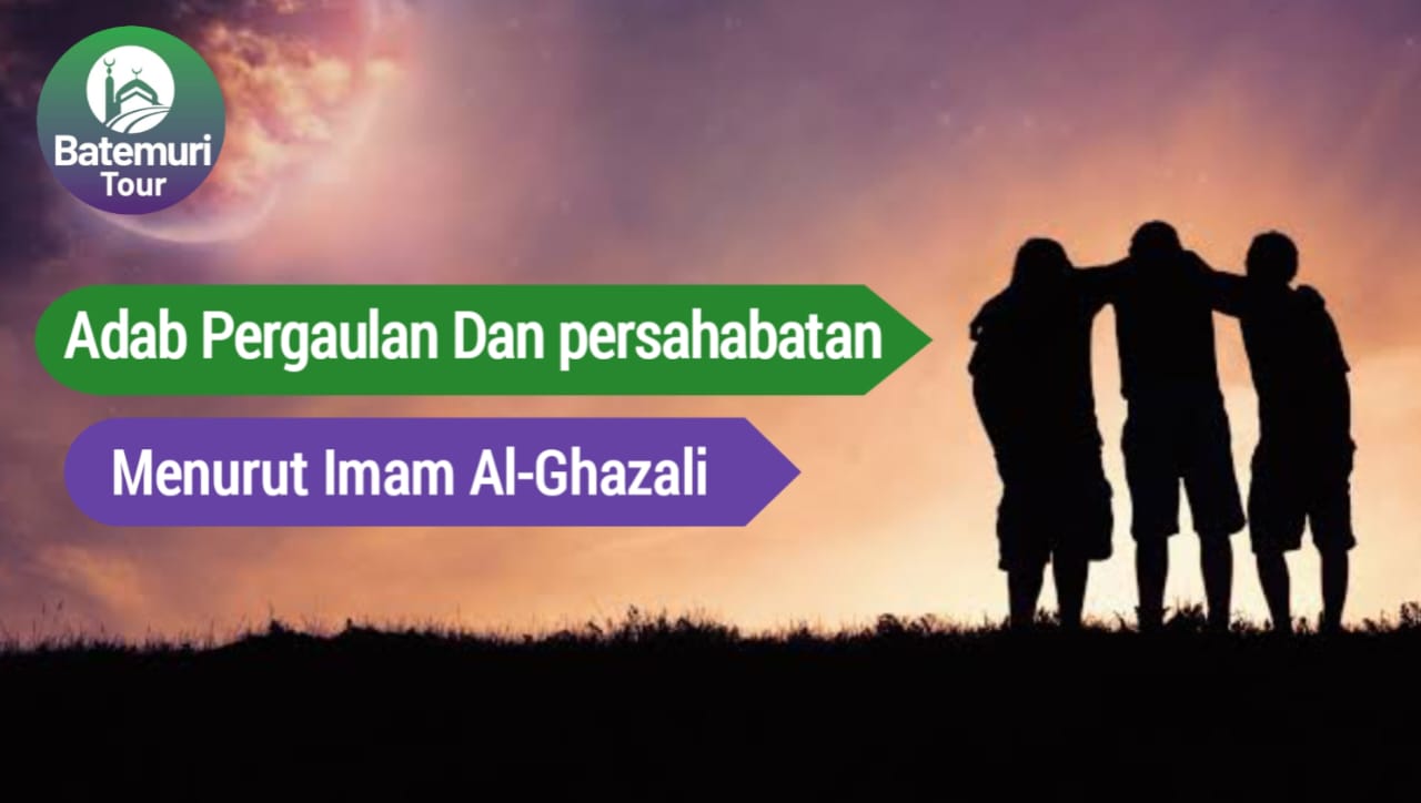 Adab Pergaulan Dan Persahabatan Menurut Imam Al Ghazali